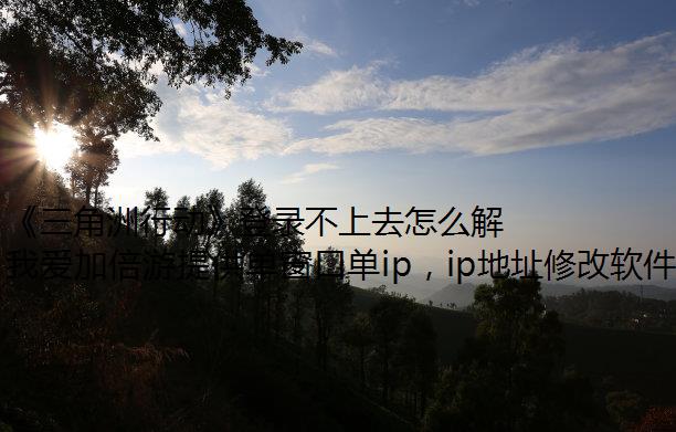 《三角洲行动》登录不上去怎么解决？