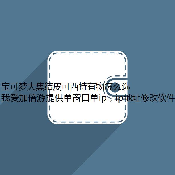 宝可梦大集结皮可西持有物怎么选