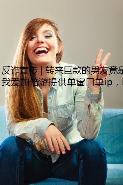 反诈宣传 | 转来巨款的男友竟是骗子？警惕新套路！