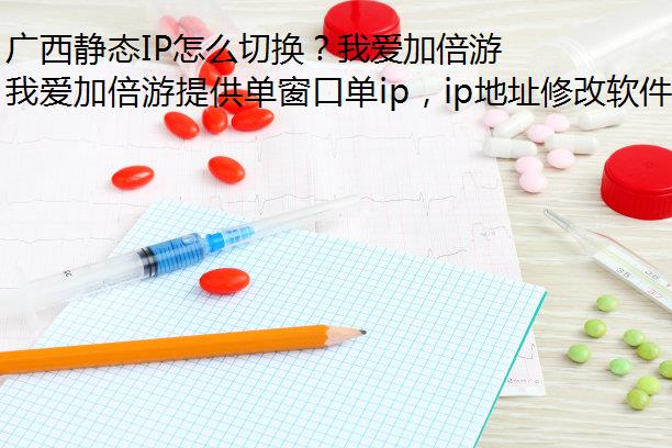 广西静态IP怎么切换？我爱加倍游切换教程一览！