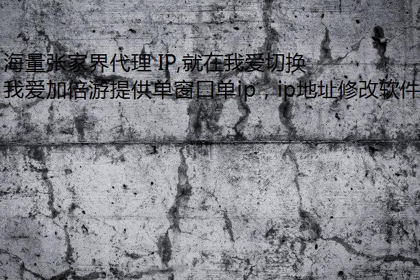 海量张家界代理 IP,就在我爱切换IP加倍游