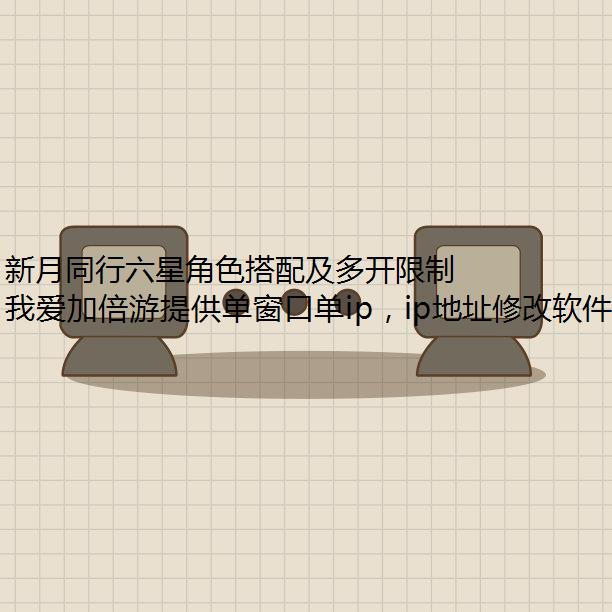 新月同行六星角色搭配及多开限制ip抽取建议