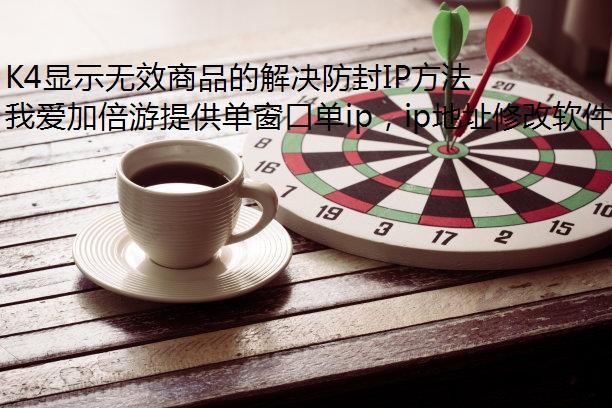 K4显示无效商品的解决防封IP方法有哪些?