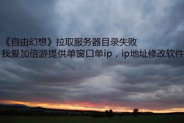 《自由幻想》拉取服务器目录失败怎么办？