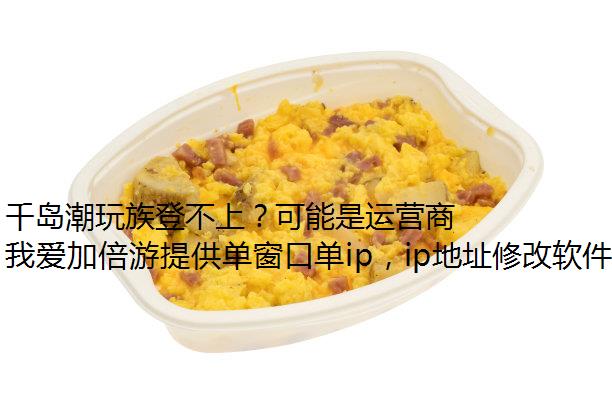 千岛潮玩族登不上？可能是运营商问题！