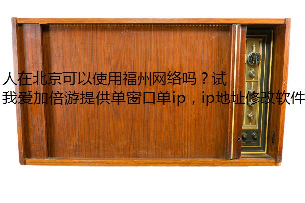人在北京可以使用福州网络吗？试试我爱加倍游