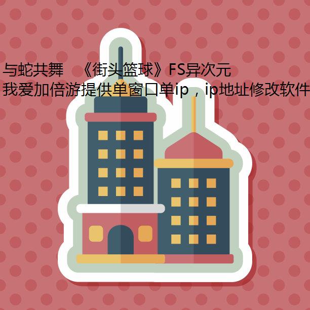 与蛇共舞  《街头篮球》FS异次元角色大猜想