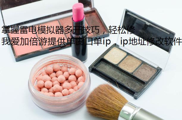 掌握雷电模拟器多开技巧，轻松修改IP地址！